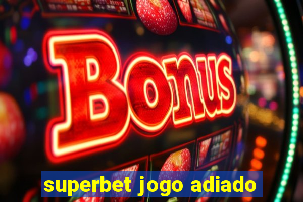 superbet jogo adiado